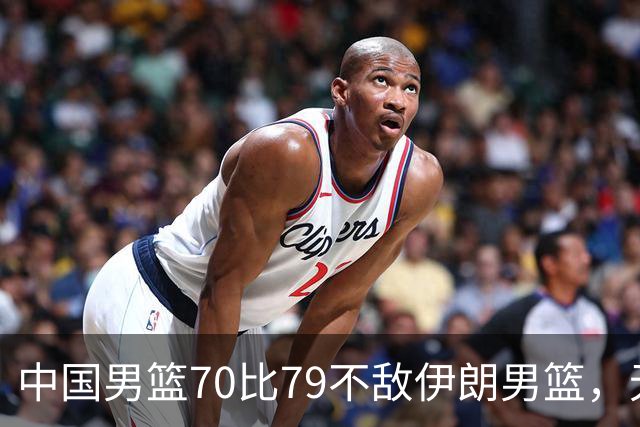 中国男篮70比79不敌伊朗男篮，无缘铜牌，创亚运会历史第二差战绩